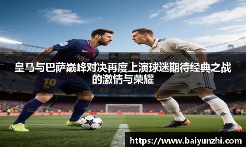 HB皇马与巴萨巅峰对决再度上演球迷期待经典之战的激情与荣耀